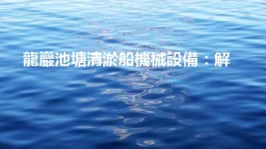 龍巖池塘清淤船機械設備：解放水域，重現(xiàn)碧波蕩漾的美景！